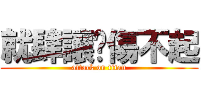 就肆讓你傷不起 (attack on titan)