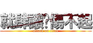 就肆讓你傷不起 (attack on titan)