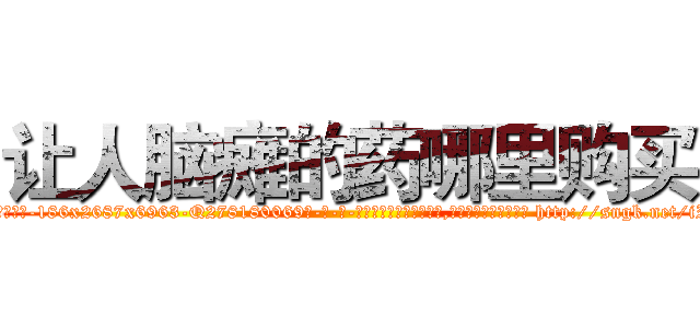 让人脑瘫的药哪里购买 (让人脑瘫的药哪里购买【电-186x2687x6963-Q278180069元-吉-药-业】我们做的是长期生意,靠的是老客户长期支持 http://sngk.net/iImuoF
)