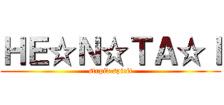 ＨＥ☆Ｎ☆ＴＡ☆Ｉ (stupid spirit)
