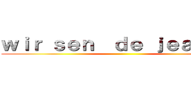 ｗｉｒ ｓｅｎ  ｄｅ ｊｅａｇｅｒ  ()