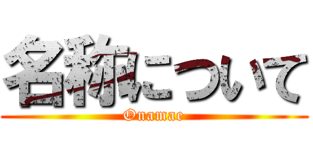 名称について (Onamae)