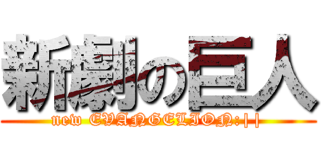 新劇の巨人 (new EVANGELION:||)