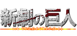 新劇の巨人 (new EVANGELION:||)