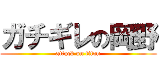 ガチギレの岡野 (attack on titan)