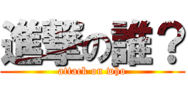 進撃の誰？ (attack on who)