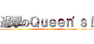 進撃のＱｕｅｅｎ\'ｓ！ (attack on titan)