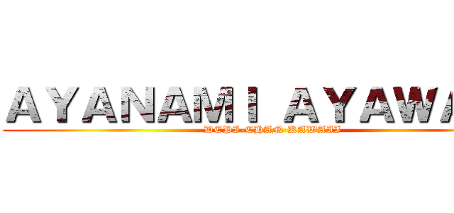 ＡＹＡＮＡＭＩ ＡＹＡＷＡＥＫ (DEPI-CHAN KAWAII)