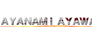 ＡＹＡＮＡＭＩ ＡＹＡＷＡＥＫ (DEPI-CHAN KAWAII)