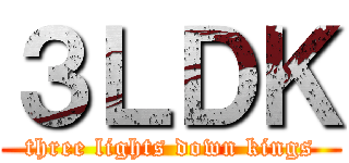 ３ＬＤＫ (three lights down kings)