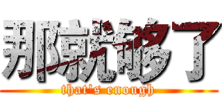 那就够了 (that's enough)
