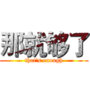 那就够了 (that's enough)