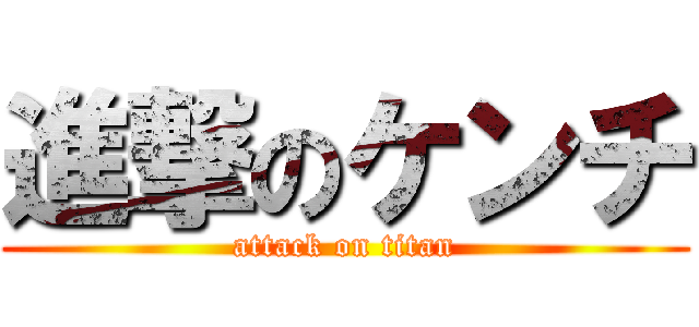 進撃のケンチ (attack on titan)