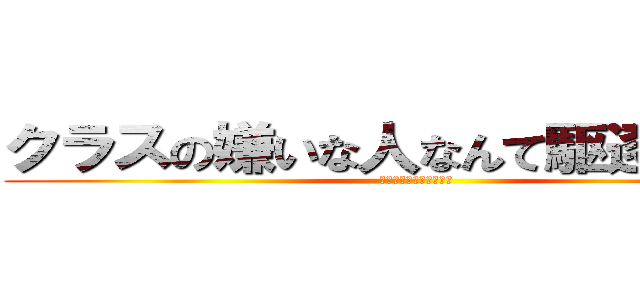 クラスの嫌いな人なんて駆逐してやる (クラスの嫌いな人の運命)