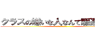 クラスの嫌いな人なんて駆逐してやる (クラスの嫌いな人の運命)