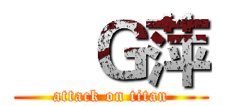     Ｇ萍 (attack on titan)
