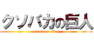 クソバカの巨人 (attack on titan)