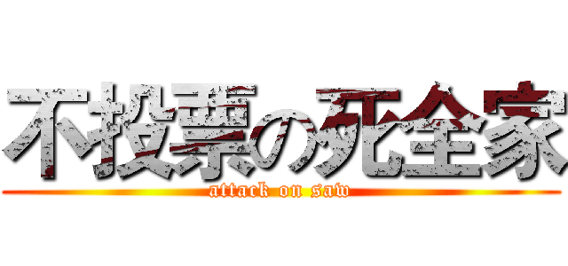 不投票の死全家 (attack on saw)