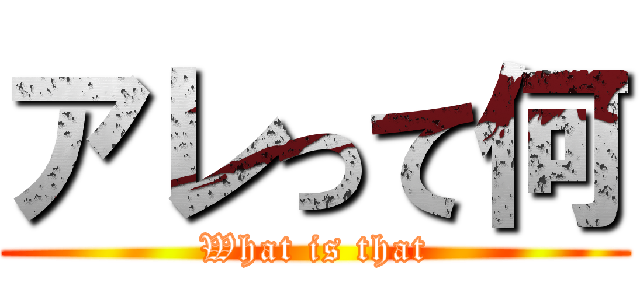 アレって何 (What is that)