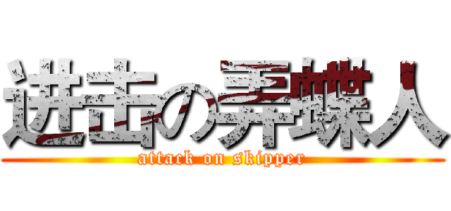 进击の弄蝶人 (attack on skipper)
