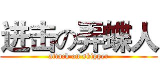 进击の弄蝶人 (attack on skipper)