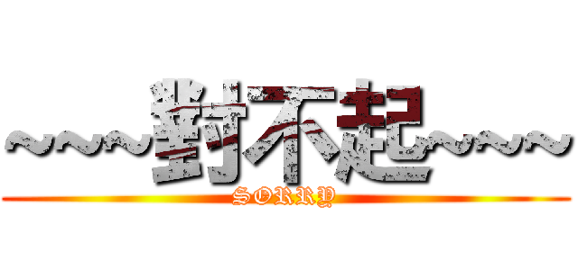 ~~~對不起~~~ (SORRY)