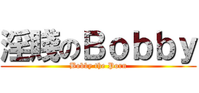 淫賤のＢｏｂｂｙ (Bobby the Porn)
