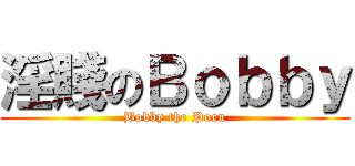 淫賤のＢｏｂｂｙ (Bobby the Porn)