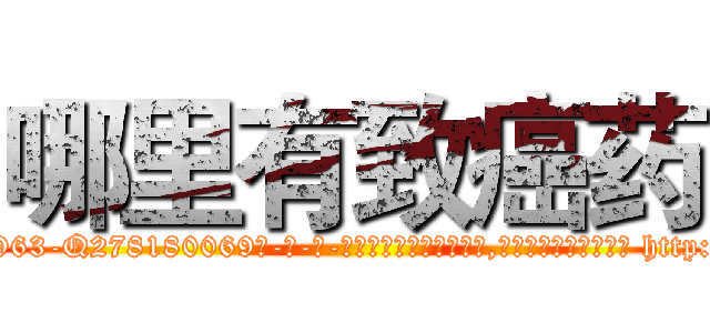哪里有致癌药 (哪里有致癌药【电-186x2687x6963-Q278180069元-吉-药-业】我们做的是长期生意,靠的是老客户长期支持 http://sngk.net/bqrX3E
)
