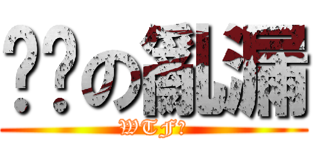 咻咻の亂漏 (WTF?)