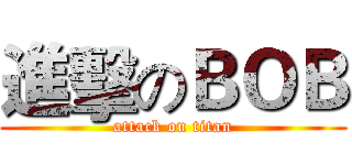 進擊のＢＯＢ (attack on titan)