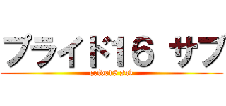 プライド１６ サブ (pride16 sub)