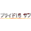 プライド１６ サブ (pride16 sub)