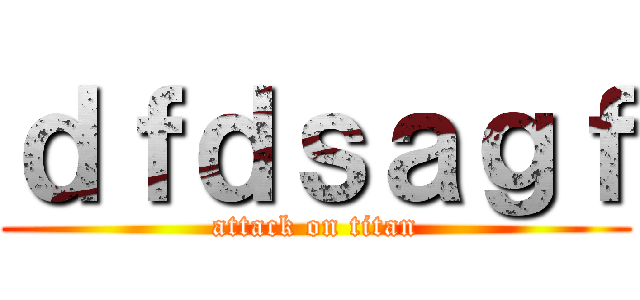 ｄｆｄｓａｇｆ (attack on titan)