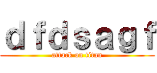 ｄｆｄｓａｇｆ (attack on titan)