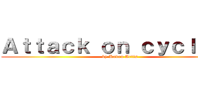 Ａｔｔａｃｋ ｏｎ ｃｙｃｌｏｐｓ (by Kaden Artis)