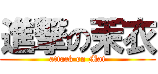 進撃の茉衣 (attack on Mai)