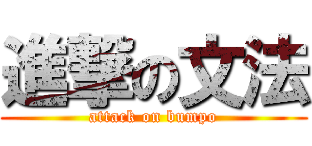 進撃の文法 (attack on bumpo)