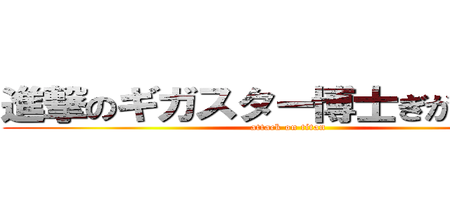 進撃のギガスター博士ぎがふんふん (attack on titan)