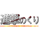 進撃のくり (attack on maroon)