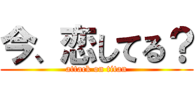 今、恋してる？ (attack on titan)