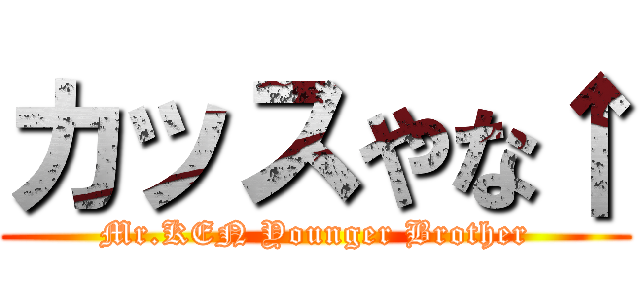 カッスやな↑ (Mr.KEN Younger Brother)