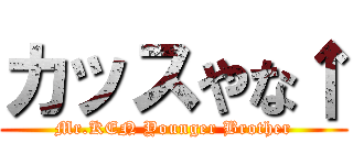 カッスやな↑ (Mr.KEN Younger Brother)