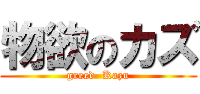 物欲のカズ (greed  Kazu)