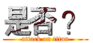 是否 ？ (attack on titan)