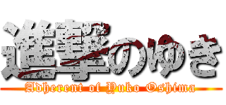 進撃のゆき (Adherent of Yuko Oshima)