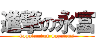 進撃の永富 (nagatomi on nagatomi)