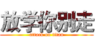 放学你别走 (attack on titan)