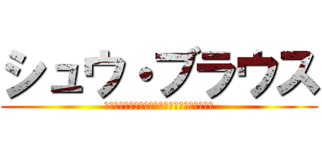 シュウ・ブラウス (東京都ｳｫｰﾙﾛｰｾﾞ南区ﾀﾞｳﾊﾟｰ村出身)