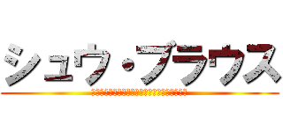 シュウ・ブラウス (東京都ｳｫｰﾙﾛｰｾﾞ南区ﾀﾞｳﾊﾟｰ村出身)